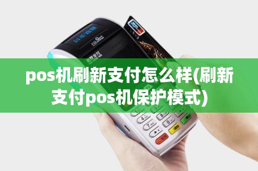 pos机刷新支付怎么样(刷新支付pos机保护模式)