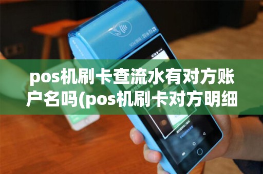 pos机刷卡查流水有对方账户名吗(pos机刷卡对方明细) pos机刷卡查流水有对方账户名吗(pos机刷卡对方明细)