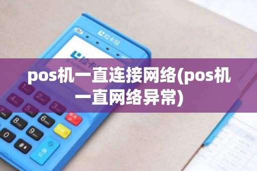 pos机一直连接网络(pos机一直网络异常) pos机一直连接网络(pos机一直网络异常)