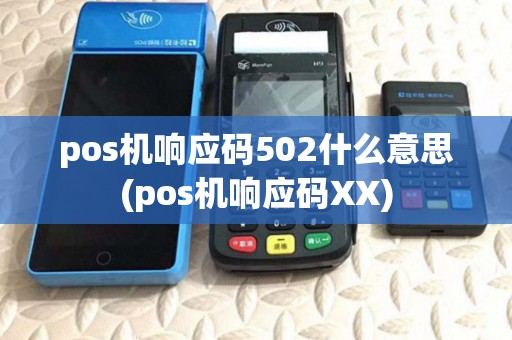 pos机响应码502什么意思(pos机响应码XX)