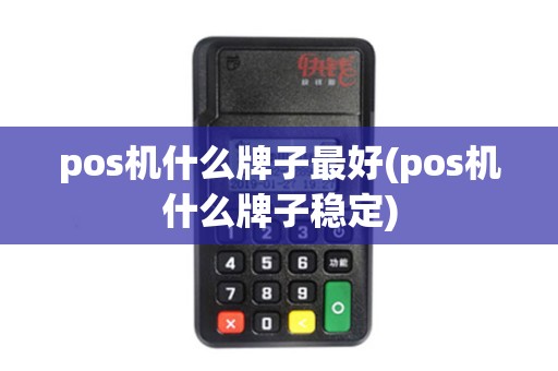 pos机什么牌子最好(pos机什么牌子稳定)