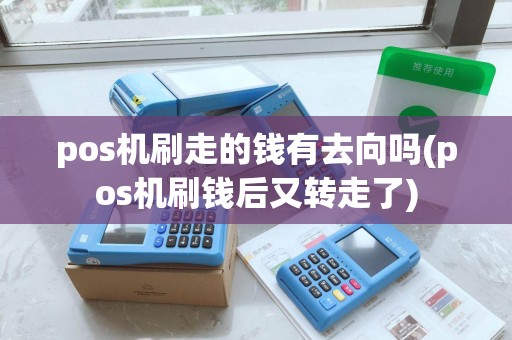 pos机刷走的钱有去向吗(pos机刷钱后又转走了)