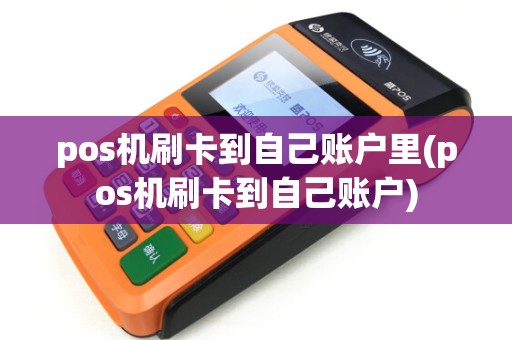 pos机刷卡到自己账户里(pos机刷卡到自己账户)