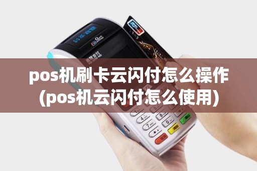 pos机刷卡云闪付怎么操作(pos机云闪付怎么使用)