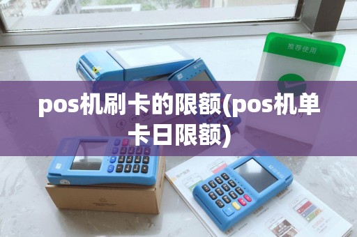 pos机刷卡的限额(pos机单卡日限额)