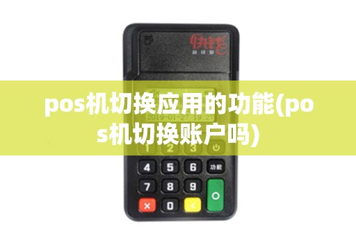 pos机切换应用的功能(pos机切换账户吗)