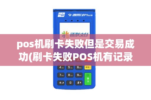 pos机刷卡失败但是交易成功(刷卡失败POS机有记录么)