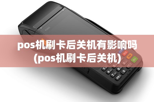 pos机刷卡后关机有影响吗(pos机刷卡后关机)