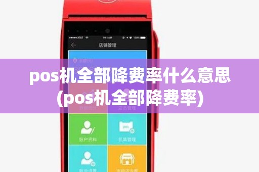 pos机全部降费率什么意思(pos机全部降费率)