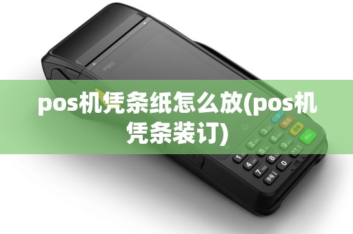 pos机凭条纸怎么放(pos机凭条装订)