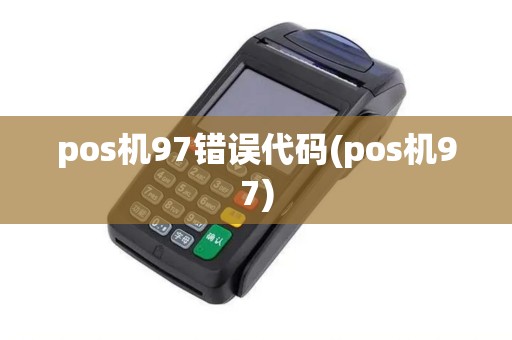 pos机97错误代码(pos机97)