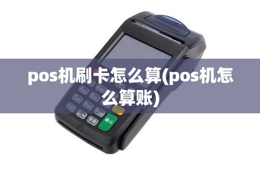 pos机刷卡怎么算(pos机怎么算账)