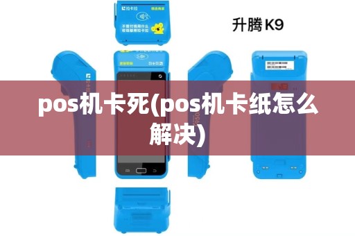 pos机卡死(pos机卡纸怎么解决)