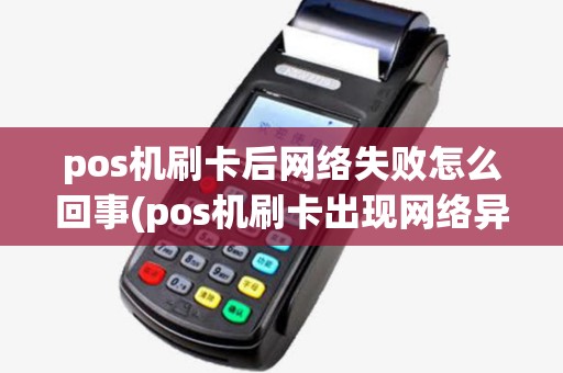 pos机刷卡后网络失败怎么回事(pos机刷卡出现网络异常500)