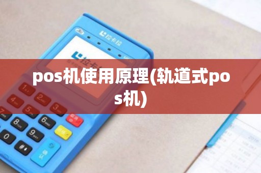 pos机使用原理(轨道式pos机)