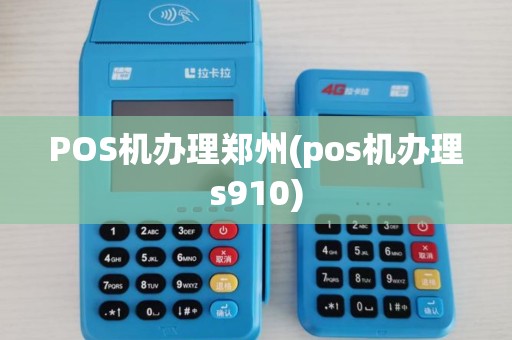 POS机办理郑州(pos机办理s910)