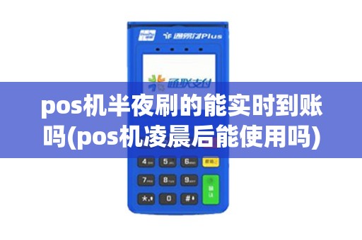 pos机半夜刷的能实时到账吗(pos机凌晨后能使用吗)