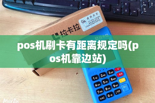 pos机刷卡有距离规定吗(pos机靠边站)