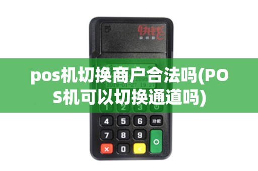 pos机切换商户合法吗(POS机可以切换通道吗)