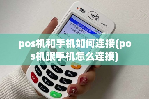 pos机和手机如何连接(pos机跟手机怎么连接)