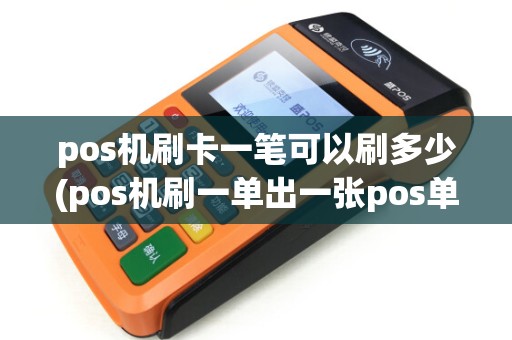 pos机刷卡一笔可以刷多少(pos机刷一单出一张pos单吗)
