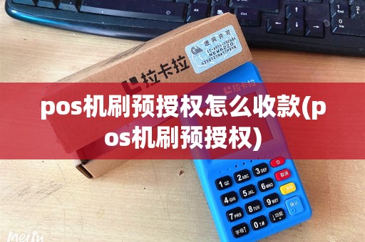 pos机刷预授权怎么收款(pos机刷预授权)