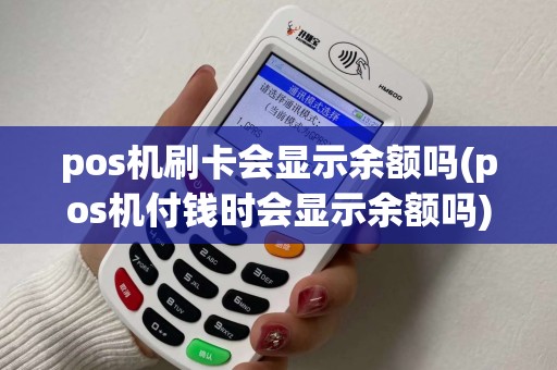 pos机刷卡会显示余额吗(pos机付钱时会显示余额吗)
