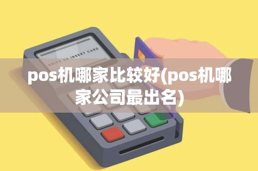 pos机哪家比较好(pos机哪家公司最出名)