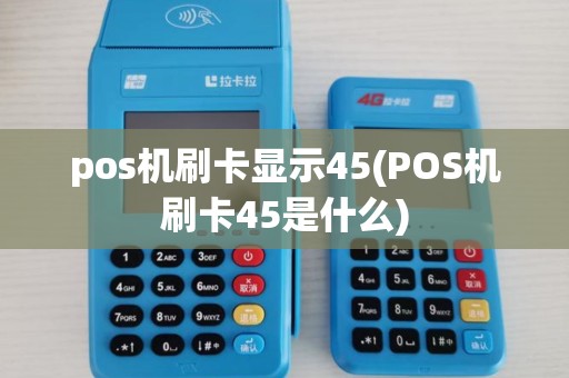 pos机刷卡显示45(POS机刷卡45是什么)