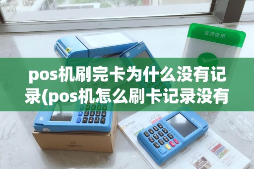 pos机刷完卡为什么没有记录(pos机怎么刷卡记录没有了)