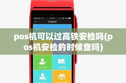 pos机可以过高铁安检吗(pos机安检的时候查吗)