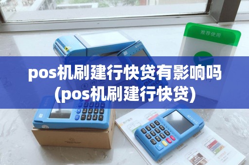 pos机刷建行快贷有影响吗(pos机刷建行快贷)