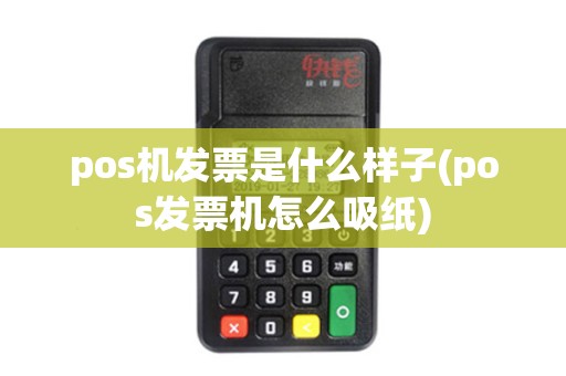 pos机发票是什么样子(pos发票机怎么吸纸)