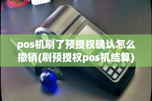 pos机刷了预授权确认怎么撤销(刷预授权pos机结算)