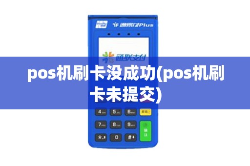 pos机刷卡没成功(pos机刷卡未提交)