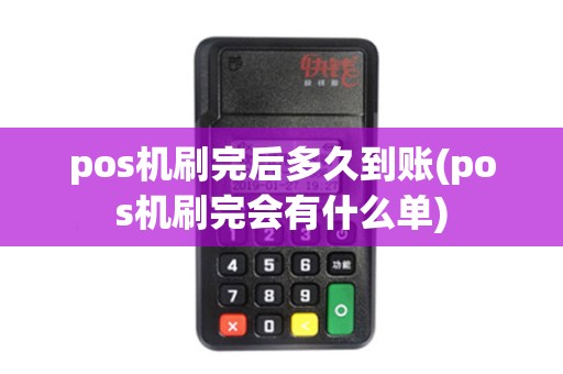 pos机刷完后多久到账(pos机刷完会有什么单)