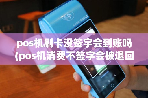 pos机刷卡没签字会到账吗(pos机消费不签字会被退回)