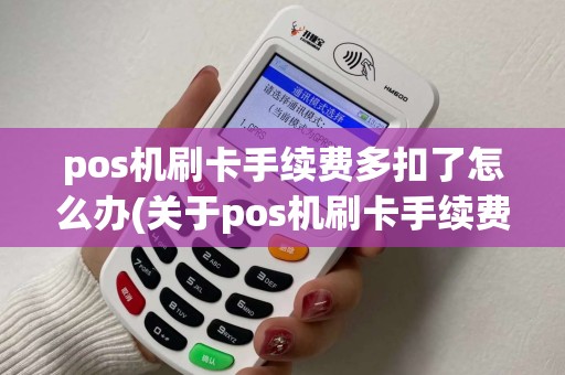 pos机刷卡手续费多扣了怎么办(关于pos机刷卡手续费) pos机刷卡手续费多扣了怎么办(关于pos机刷卡手续费)
