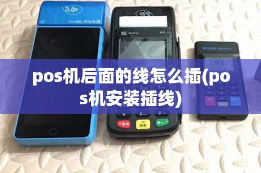 pos机后面的线怎么插(pos机安装插线) pos机后面的线怎么插(pos机安装插线)