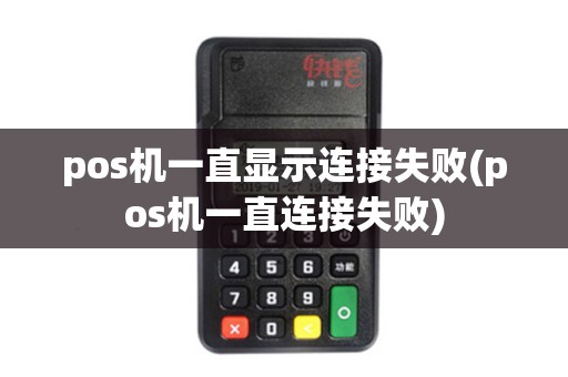 pos机一直显示连接失败(pos机一直连接失败) pos机一直显示连接失败(pos机一直连接失败)