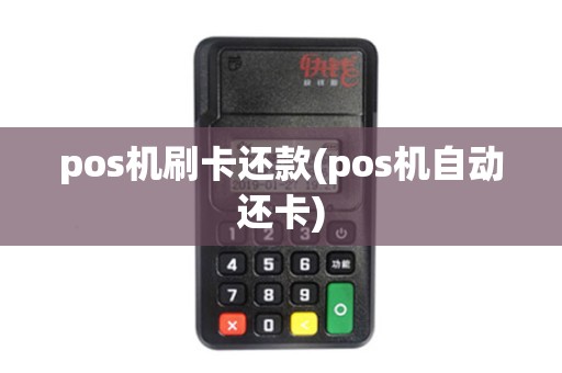 pos机刷卡还款(pos机自动还卡) pos机刷卡还款(pos机自动还卡)