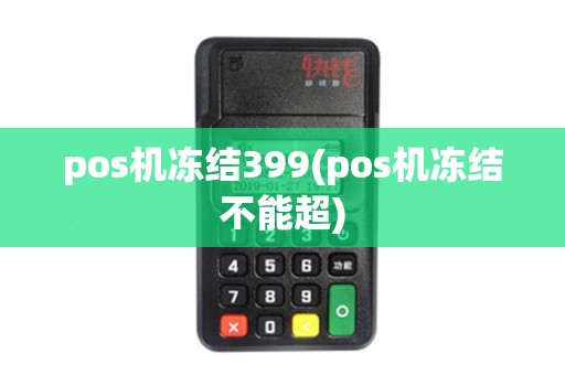 pos机冻结399(pos机冻结不能超)