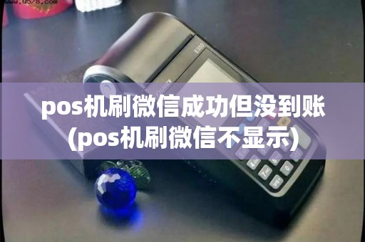 pos机刷微信成功但没到账(pos机刷微信不显示) pos机刷微信成功但没到账(pos机刷微信不显示)