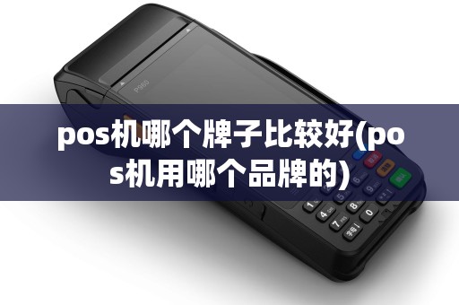 pos机哪个牌子比较好(pos机用哪个品牌的)