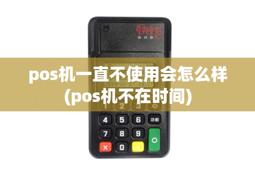 pos机一直不使用会怎么样(pos机不在时间)
