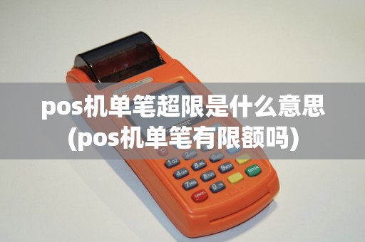 pos机单笔超限是什么意思(pos机单笔有限额吗)