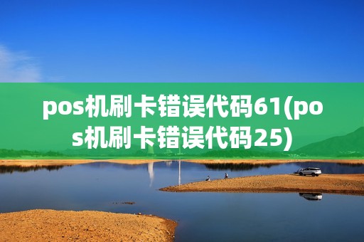 pos机刷卡错误代码61(pos机刷卡错误代码25) pos机刷卡错误代码61(pos机刷卡错误代码25)
