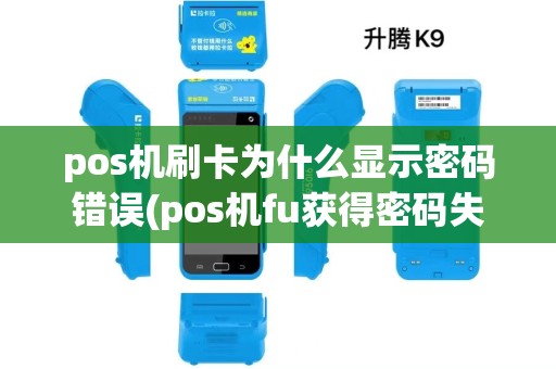 pos机刷卡为什么显示密码错误(pos机fu获得密码失败) pos机刷卡为什么显示密码错误(pos机fu获得密码失败)