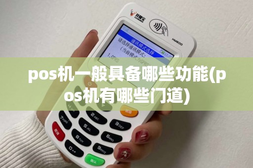 pos机一般具备哪些功能(pos机有哪些门道) pos机一般具备哪些功能(pos机有哪些门道)