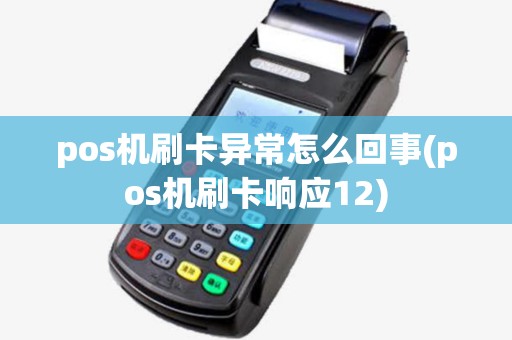 pos机刷卡异常怎么回事(pos机刷卡响应12) pos机刷卡异常怎么回事(pos机刷卡响应12)